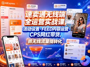 速卖通无线端全运营实战课,活动设置・FEED内容运营・CPS网红带货,抓无线流量提转化-云途资源库