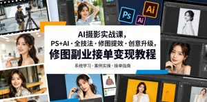 AI摄影实战课，PS+AI・全技法・修图提效・创意升级，修图副业接单变现教程-云途资源库