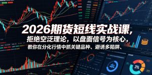 2026期货短线实战课，拒绝空泛理论，以盘面信号为核心，教你在分化行情中抓关键品种、避诱多陷阱-云途资源库