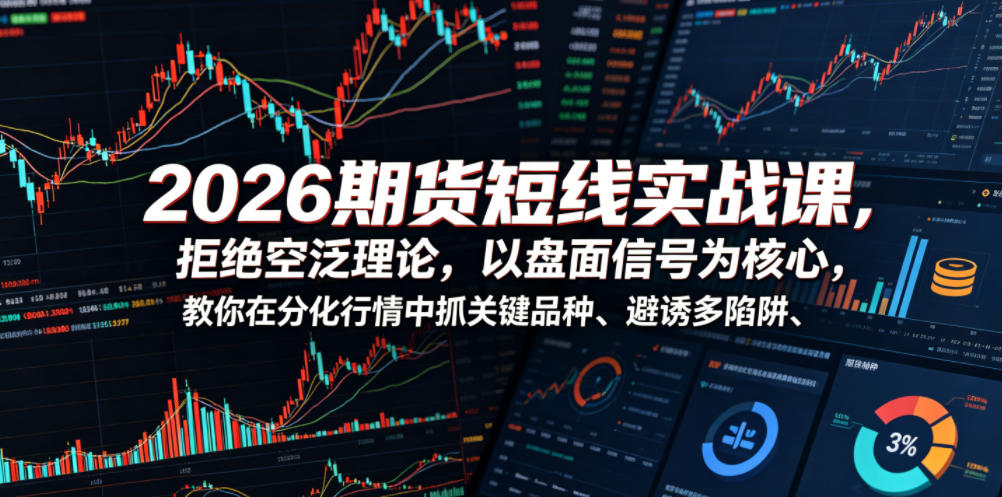 2026期货短线实战课，拒绝空泛理论，以盘面信号为核心，教你在分化行情中抓关键品种、避诱多陷阱-云途资源库