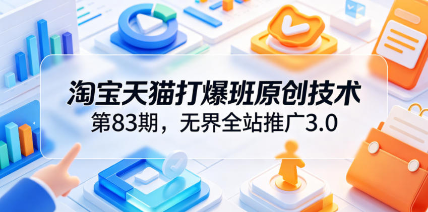 淘宝天猫打爆班原创技术第83期，无界全站推广3.0，实现店铺高投产爆单增收-云途资源库