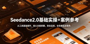 Seedance2.0基础实操+案例参考，从工具基础操作、核心功能拆解，到全品类、全场景实战案例参考全覆盖-云途资源库