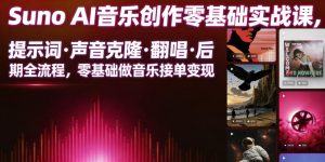 Suno AI音乐创作实战课,提示词・声音克隆・翻唱・后期全流程,零基础做音乐接单变现-云途资源库