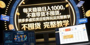 每天稳稳日入1000，不靠带货不囤货，拼多多虚拟类目矩阵玩法完整教学【揭秘】-云途资源库