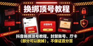 抖音换绑顶号教程，封禁账号、Ting卡（部分可以脱掉），不保证百分百-云途资源库