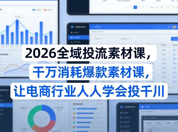 2026全域投流素材课，干万消耗爆款素材课，让电商行业人人学会投千川-云途资源库