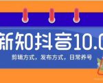 新知短视频培训10.0抖音课程：剪辑方式，日常养号，爆过的频视如何处理还能继续爆-云途资源库
