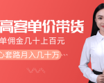 抖音高单价带货项目，一单佣金几十上百元，核心套路月入几十万（共3节）-云途资源库
