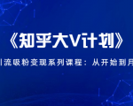 《知乎大V计划》快速引流吸粉变现系列课程：从0开始到月入万元-云途资源库