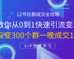 12节社群成交全攻略：从0到1快速引流变现，3天裂变300个群一晚成交103万-云途资源库