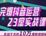 完爆抖音运营23堂实战课，实战千次的10万爆款视频秘籍-云途资源库