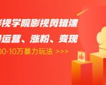 卡牌影视学院影视剪辑课：影视号运营、涨粉、变现、月入5000-10万暴力玩法-云途资源库