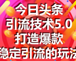 今日头条引流技术5.0，市面上最新的打造爆款稳定引流玩法，轻松100W+阅读-云途资源库