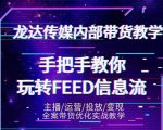 龙达传媒内部抖音带货密训营：手把手教你玩转抖音FEED信息流，让你销量暴增-云途资源库