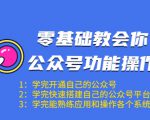 零基础教会你公众号功能操作、平台搭建、图文编辑、菜单设置等（18节课）-云途资源库