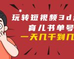 玩转短视频3D动画育儿书单号：实战操作一天几千，好的时候一天几万收益-云途资源库