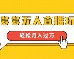 进阶战术课：拼多多无人直播玩法，实战操作，轻松月入过万（无水印）-云途资源库
