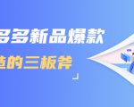 拼多多新品爆款打造的三板斧，快速提升销量+转化+点击率（视频课程）-云途资源库
