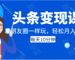 头条变现课：每天10分钟，像发朋友圈一样玩头条，轻松月入过万！-云途资源库