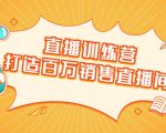 直播训练营：打造百万销售直播间 教会你如何直播带货，抓住直播大风口-云途资源库