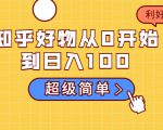 知乎好物从0开始到日入100，超级简单的玩法分享，新人一看也能上手操作-云途资源库