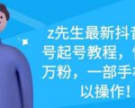 z先生最新抖音美女号起号教程，快速十万粉，一部手机就可以操作-云途资源库