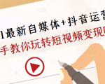 2021最新自媒体+抖音运营课，手把手教你玩转短视频变现赚钱-云途资源库