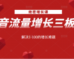 绝密增长课：抖音流量增长三板斧，解决1-100的增长难题-云途资源库