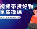 短视频带货好物分享实操课：快速起号，升级版防搬运剪辑-云途资源库