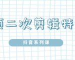 陆明明·短视频二次剪辑特训5.0，1部手机就可以操作，0基础掌握短视频二次剪辑和混剪技-云途资源库
