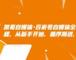 凯哥自媒体·百家号自媒体全套实战赚钱教程，从新手开始，循序渐进，系统的讲解-云途资源库