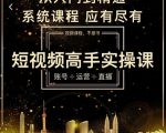 短视频高手实操课：账号+运营+直播，从入门到精通，系统课程，应有尽有-云途资源库