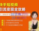 飞橙·快手短视频引流变现全攻略，实战教学，小白也能轻松上手的短视频实操玩法-云途资源库