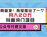 老古董说项目：全网首发！我挖掘出了一个月入20万的抖音冷门项目（付费文章）-云途资源库