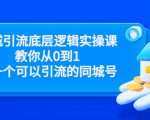 同城引流底层逻辑实操课，教你从0到1做一个可以引流的同城号（价值4980）-云途资源库