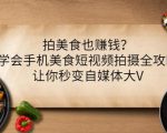 拍美食也赚钱？学会手机美食短视频拍摄全攻略，让你秒变自媒体大V-云途资源库