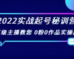 2022实战起号秘训营，千万级主播教您 0粉0作品实操起号（价值299元）-云途资源库