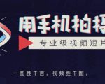 手机拍摄课：如何用手机拍出专业级短视频，一图胜千言，视频胜千图-云途资源库
