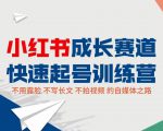 小红书成长赛道快速起号训练营，不露脸不写长文不拍视频，0粉丝冷启动变现之路-云途资源库