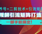 短视频引流矩阵打造7.0，养号+二剪技术+引流矩阵 一部手机搞定！-云途资源库