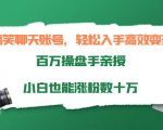 搞笑聊天账号，轻松入手高效变现，百万操盘手亲授，小白也能涨粉数十万-云途资源库