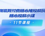 好物混剪付费随心推投放玩法，随心投放小课（11节课程）-云途资源库