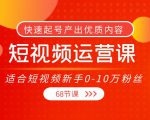 短视频运营课，适合短视频新手0-10万粉丝，快速起号产出优质内容（无水印）-云途资源库