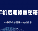 手机后期修图秘籍-49节手机修图课，一站式教学（价值399元）-云途资源库