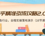 知乎精准引流攻略2.0，适合各行业，全程实操落地演示（16节课）-云途资源库