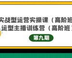 主播运营实战训练营高阶版第9期+运营型主播实战训练高阶班第9期-云途资源库