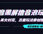 抖音黑屏撸音浪玩法：野人美女村花，丑妻玩法素材统统有【教程+素材】-云途资源库