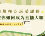 直播核心玩法：教你如何成为直播大咖，各种核心玩法（20节课）-云途资源库