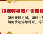 短视频星图广告赚钱玩法：如何开通，如何上热门，如何快速爆单赚米！-云途资源库