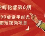 副业孵化营第6期：80/90后童年时光怀旧短视频项目-云途资源库